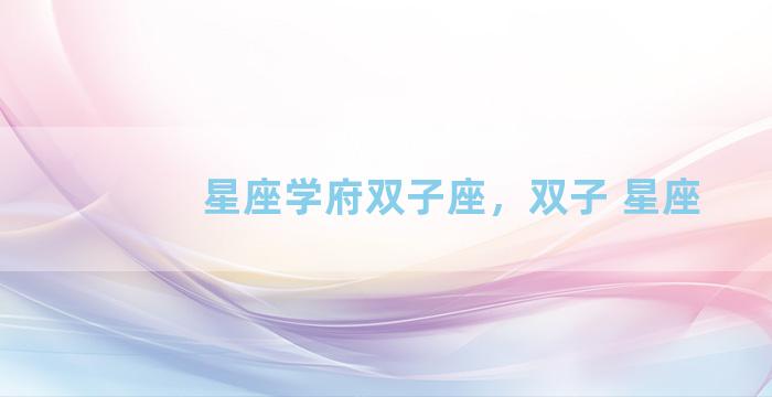 星座学府双子座，双子 星座